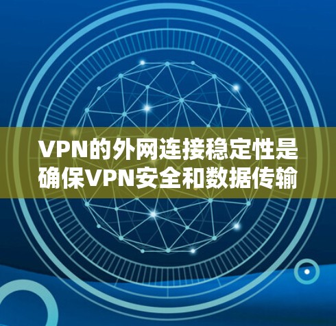 VPN的外网连接稳定性是确保VPN安全和数据传输的关键。以下是一些步骤和建议，可以帮助你检查和优化VPN外网的稳定性