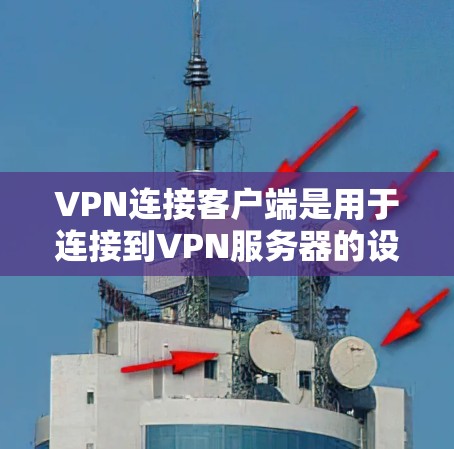 VPN连接客户端是用于连接到VPN服务器的设备。以下是使用VPN连接客户端的步骤和注意事项