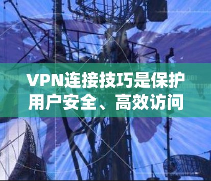 VPN连接技巧是保护用户安全、高效访问国外网站的重要方法。以下是系统的学习和总结