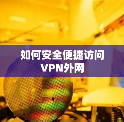如何安全便捷访问VPN外网