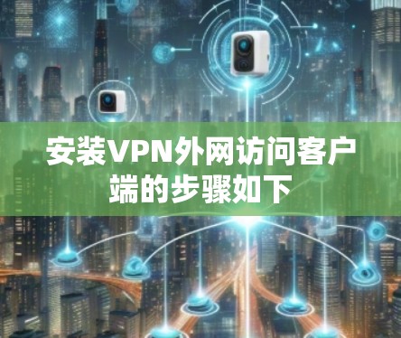 安装VPN外网访问客户端的步骤如下