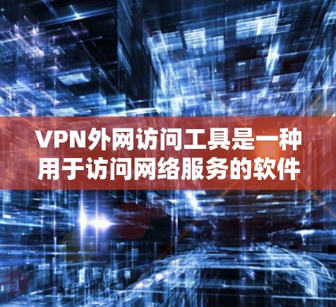 VPN外网访问工具是一种用于访问网络服务的软件，通常包括VPN服务和相关的功能，如多点登录、安全设置、数据备份等。以下是一些常见的VPN外网访问工具及其功能