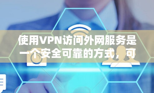 使用VPN访问外网服务是一个安全可靠的方式，可以帮助你访问不安全的网络资源。以下是一些基本的步骤，帮助你轻松使用VPN