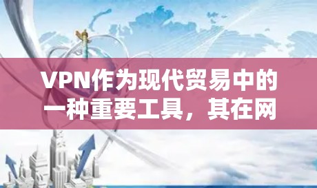 VPN作为现代贸易中的一种重要工具，其在网络连接方面具有独特的优势。以下是关于VPN外贸网络连接的详细分析
