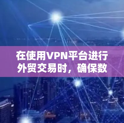 在使用VPN平台进行外贸交易时，确保数据的安全性是至关重要的。以下是一个详细的解决方案，帮助您在使用 VPN 平台进行外贸交易时，避免被入侵或被恶意监控