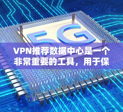 VPN推荐数据中心是一个非常重要的工具，用于保护个人或个人数据的安全。以下是一些推荐的VPN推荐数据中心，涵盖了不同的需求和使用场景