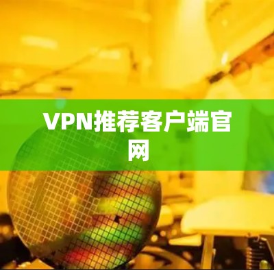VPN推荐客户端官网 VPN推荐客户端官网