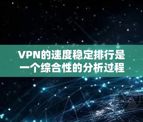 VPN的速度稳定排行是一个综合性的分析过程，涉及多个因素和指标。以下是一个结构化的指南，帮助您更好地理解如何进行这样的排行