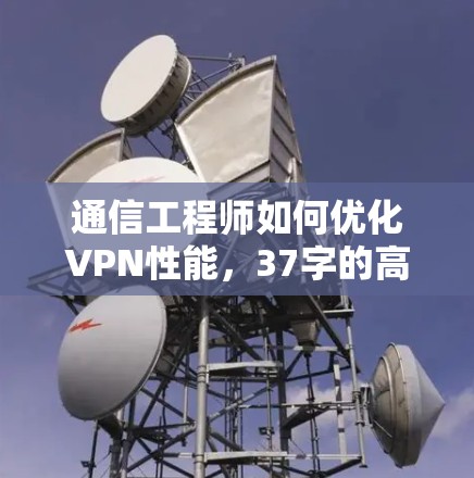 通信工程师如何优化VPN性能，37字的高效测试工具