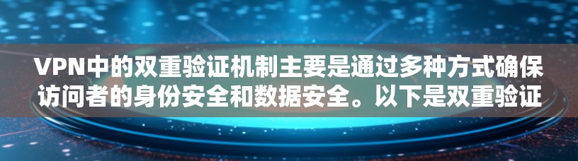 VPN中的双重验证机制主要是通过多种方式确保访问者的身份安全和数据安全。以下是双重验证的详细步骤和作用
