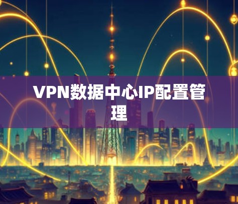 VPN数据中心IP配置管理