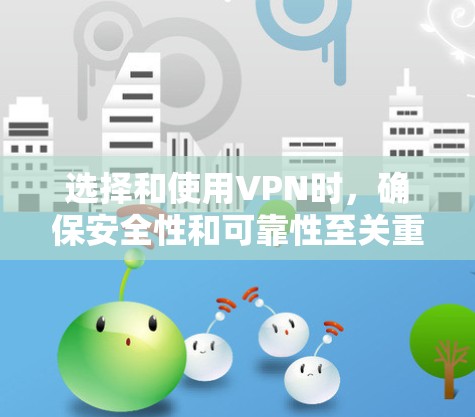 选择和使用VPN时，确保安全性和可靠性至关重要。以下是一个逐步指南，帮助你有效选择和使用VPN