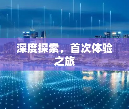 深度探索，首次体验之旅