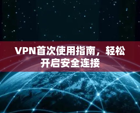 VPN首次使用指南，轻松开启安全连接