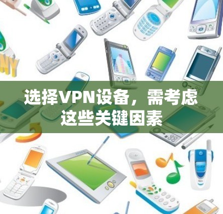 选择VPN设备，需考虑这些关键因素