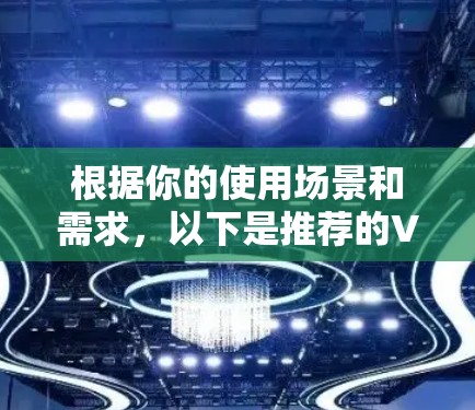 根据你的使用场景和需求,以下是推荐的VPN软件 根据你的使用场景和需求,以下是推荐的VPN软件
