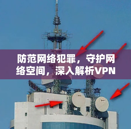 防范网络犯罪,守护网络空间,深入解析VPN作用 防范网络犯罪,守护网络空间,深入解析VPN作用