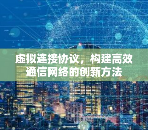 虚拟连接协议，构建高效通信网络的创新方法