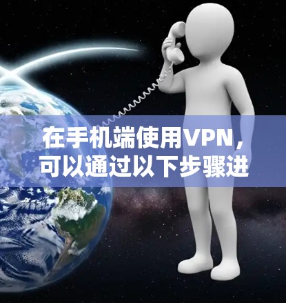在手机端使用VPN，可以通过以下步骤进行操作