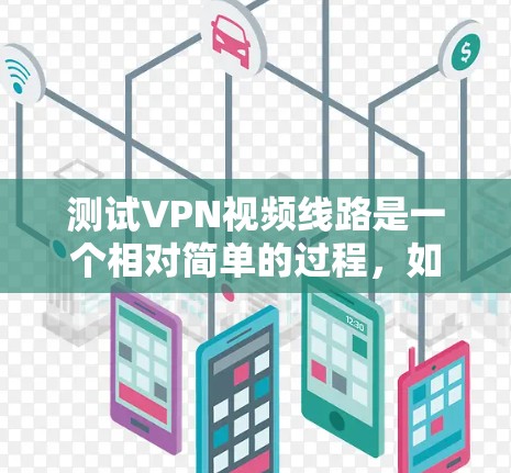 测试VPN视频线路是一个相对简单的过程，如果熟悉VPN的基本操作和防火墙的设置，就可以顺利完成测试。以下是一个详细的步骤指南，帮助你顺利完成测试