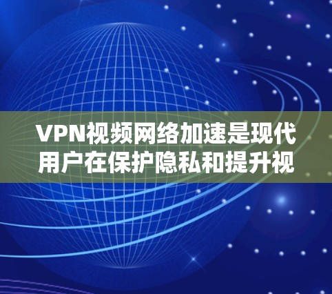 VPN视频网络加速是现代用户在保护隐私和提升视频质量方面的重要工具。以下是关于VPN和网络加速的详细配置指南，帮助您更好地使用这些技术