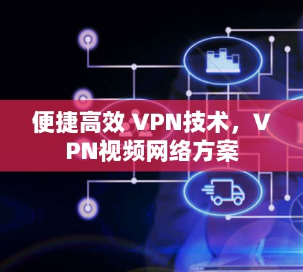 便捷高效 VPN技术，VPN视频网络方案