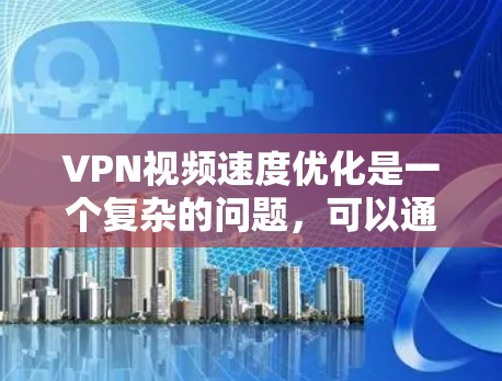 VPN视频速度优化是一个复杂的问题，可以通过多种方法来解决。以下是一些具体的步骤和建议，帮助提高视频观看速度