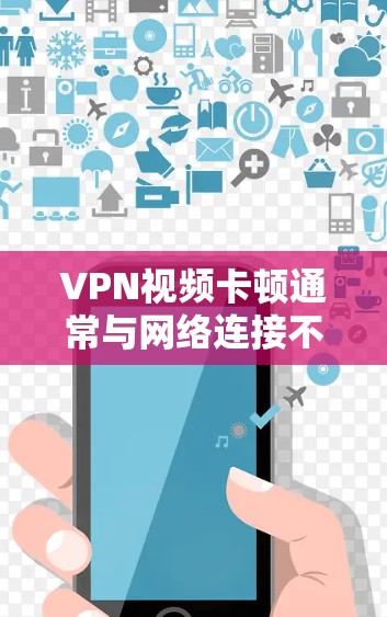 VPN视频卡顿通常与网络连接不稳定、VPN服务器的问题或防火墙设置有关。以下是几种可能的原因和初步的解决方案