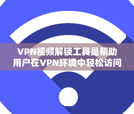 VPN视频解锁工具是帮助用户在VPN环境中轻松访问视频内容的工具。这些工具可以帮助用户在选择VPN服务时,确保视频内容的安全性和完整性。以下是一些常见的VPN视频解锁工具及其使用方法 VPN视频解锁工具是帮助用户在VPN环境中轻松访问视频内容的工具。这些工具可以帮助用户在选择VPN服务时,确保视频内容的安全性和完整性。以下是一些常见的VPN视频解锁工具及其使用方法