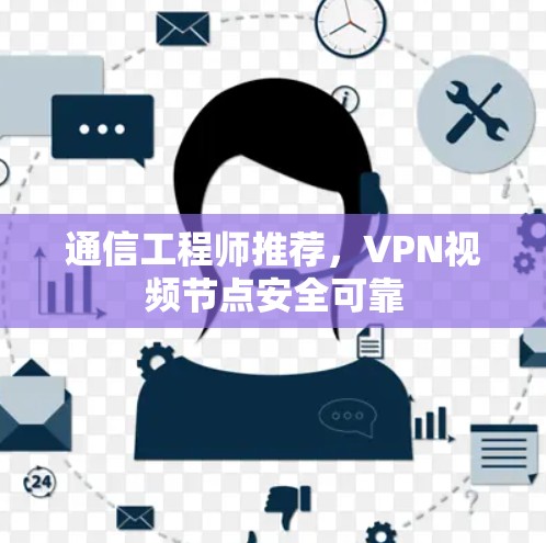 通信工程师推荐，VPN视频节点安全可靠