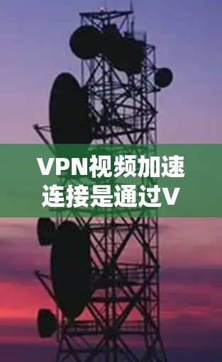 VPN视频加速连接是通过VPN服务器或服务器间进行的视频加速。以下是一些常见的方法和步骤,帮助你加速VPN视频 VPN视频加速连接是通过VPN服务器或服务器间进行的视频加速。以下是一些常见的方法和步骤,帮助你加速VPN视频