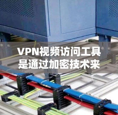 VPN视频访问工具是通过加密技术来保护视频内容安全访问的网络软件。以下是详细介绍