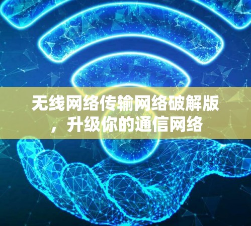 无线网络传输网络破解版，升级你的通信网络