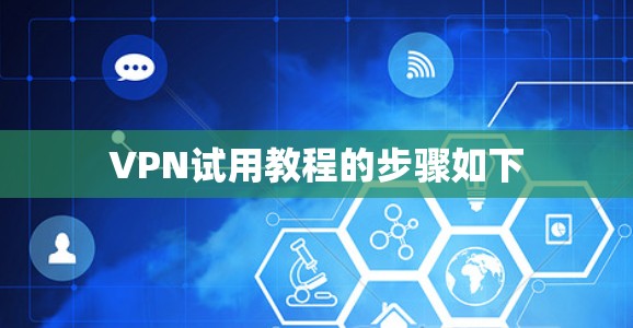 VPN试用教程的步骤如下