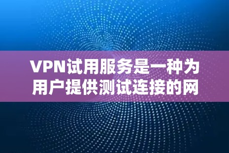 VPN试用服务是一种为用户提供测试连接的网络解决方案，旨在帮助用户了解如何使用VPN服务并评估其性能、安全性以及符合的协议。以下是关于VPN试用服务的详细信息