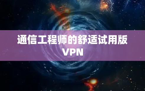 通信工程师的舒适试用版VPN