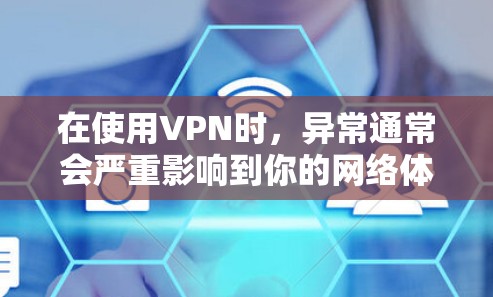在使用VPN时，异常通常会严重影响到你的网络体验，尤其是在面对网络攻击、数据丢失或应用错误时。以下是针对这些异常的修复方法
