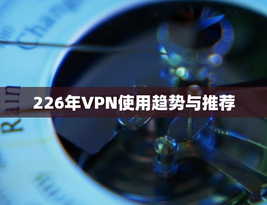 226年VPN使用趋势与推荐