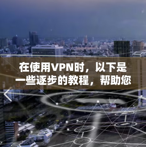 在使用VPN时，以下是一些逐步的教程，帮助您顺利进行