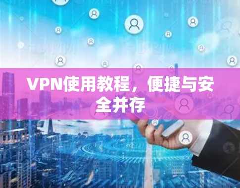 VPN使用教程，便捷与安全并存