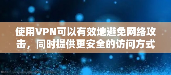 使用VPN可以有效地避免网络攻击，同时提供更安全的访问方式。以下是一些使用VPN的实用教程
