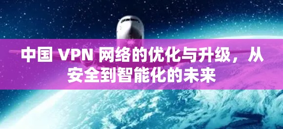中国 VPN 网络的优化与升级，从安全到智能化的未来