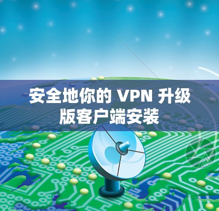 安全地你的 VPN 升级版客户端安装