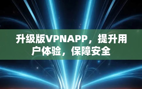 升级版VPNAPP，提升用户体验，保障安全
