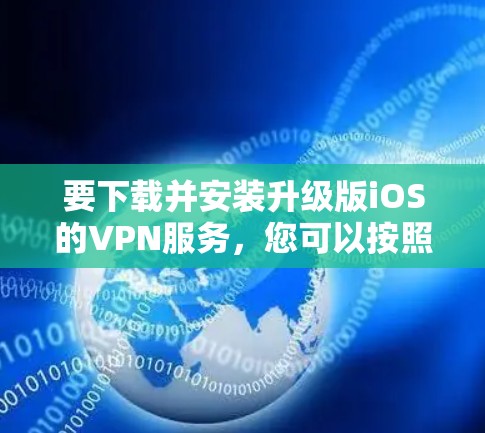 要下载并安装升级版iOS的VPN服务，您可以按照以下步骤操作