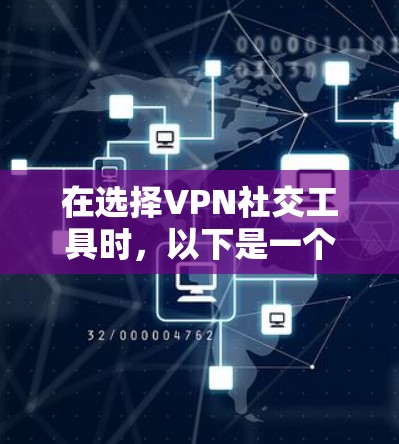 在选择VPN社交工具时，以下是一个有条理的推荐和总结，帮助你更好地进行决策
