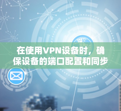 在使用VPN设备时，确保设备的端口配置和同步是至关重要的。以下是解决VPN设备同步问题的步骤