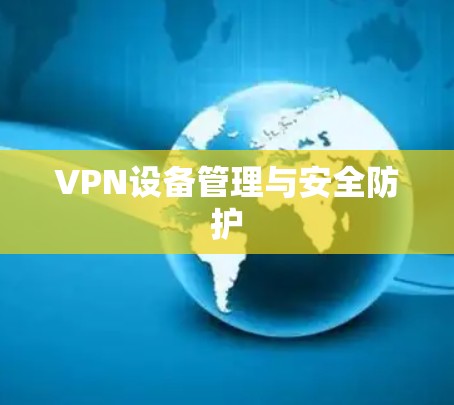 VPN设备管理与安全防护