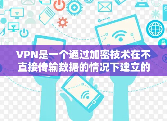 VPN是一个通过加密技术在不直接传输数据的情况下建立的网络，旨在保护个人隐私和数据安全。以下是一步步的建议，帮助你选择和使用VPN