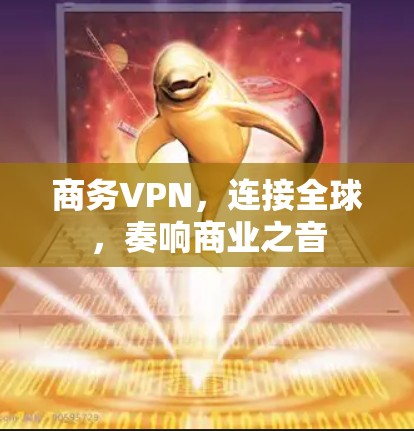商务VPN，连接全球，奏响商业之音